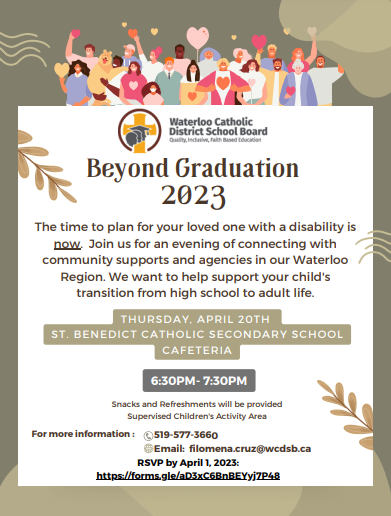 The time to plan for your loved one with a disability is now. Join us for an evening of connecting with community supports and agencies in our Waterloo Region. We want to help support your child's transition from high school to adult life.Wednesday April 20th, St. Benedict's  High school, cafeteria. 6:30-7:30. Form more information call 519 577 3660
